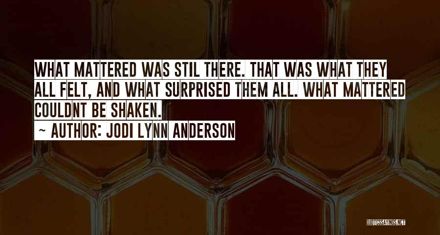 Jodi Lynn Anderson Quotes: What Mattered Was Stil There. That Was What They All Felt, And What Surprised Them All. What Mattered Couldnt Be