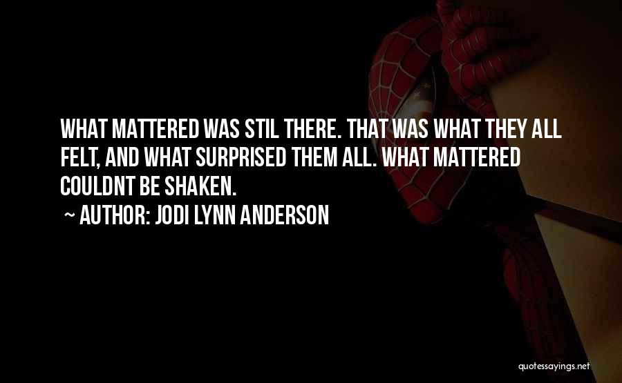 Jodi Lynn Anderson Quotes: What Mattered Was Stil There. That Was What They All Felt, And What Surprised Them All. What Mattered Couldnt Be