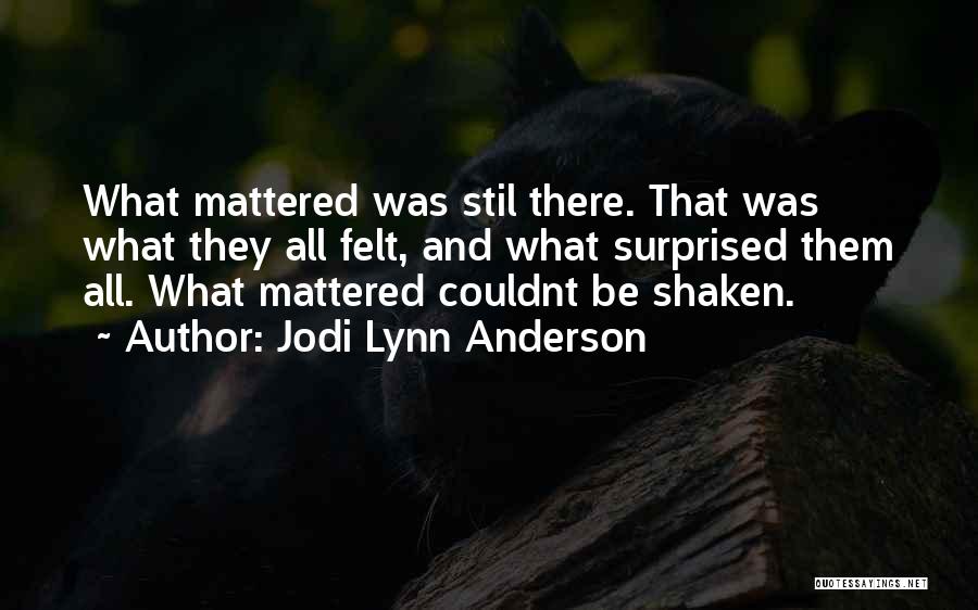 Jodi Lynn Anderson Quotes: What Mattered Was Stil There. That Was What They All Felt, And What Surprised Them All. What Mattered Couldnt Be