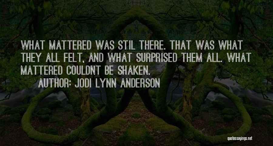 Jodi Lynn Anderson Quotes: What Mattered Was Stil There. That Was What They All Felt, And What Surprised Them All. What Mattered Couldnt Be