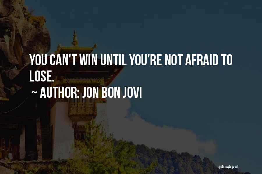 Jon Bon Jovi Quotes: You Can't Win Until You're Not Afraid To Lose.