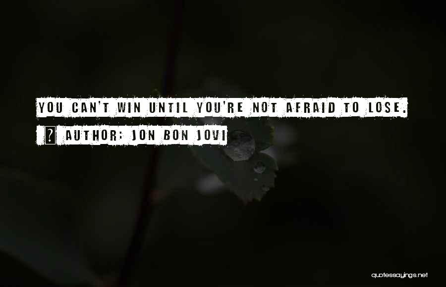 Jon Bon Jovi Quotes: You Can't Win Until You're Not Afraid To Lose.