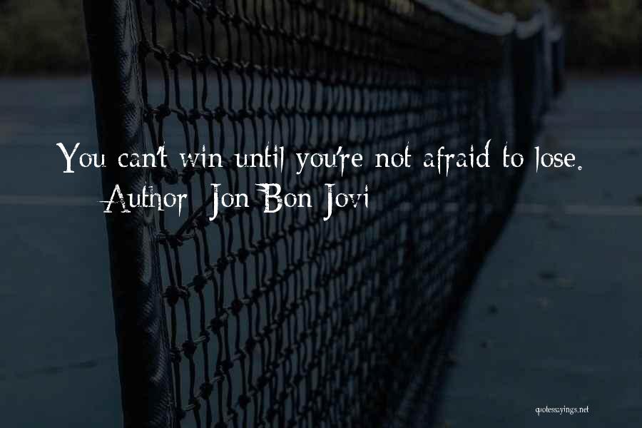 Jon Bon Jovi Quotes: You Can't Win Until You're Not Afraid To Lose.