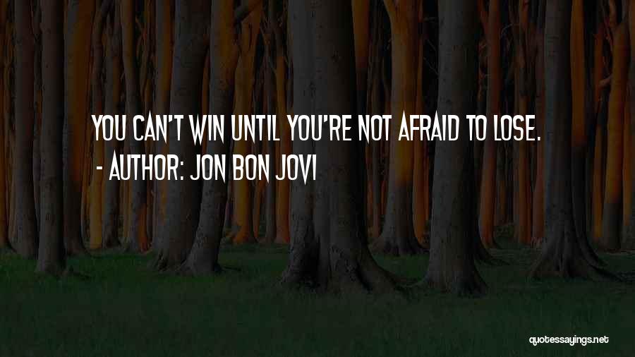 Jon Bon Jovi Quotes: You Can't Win Until You're Not Afraid To Lose.