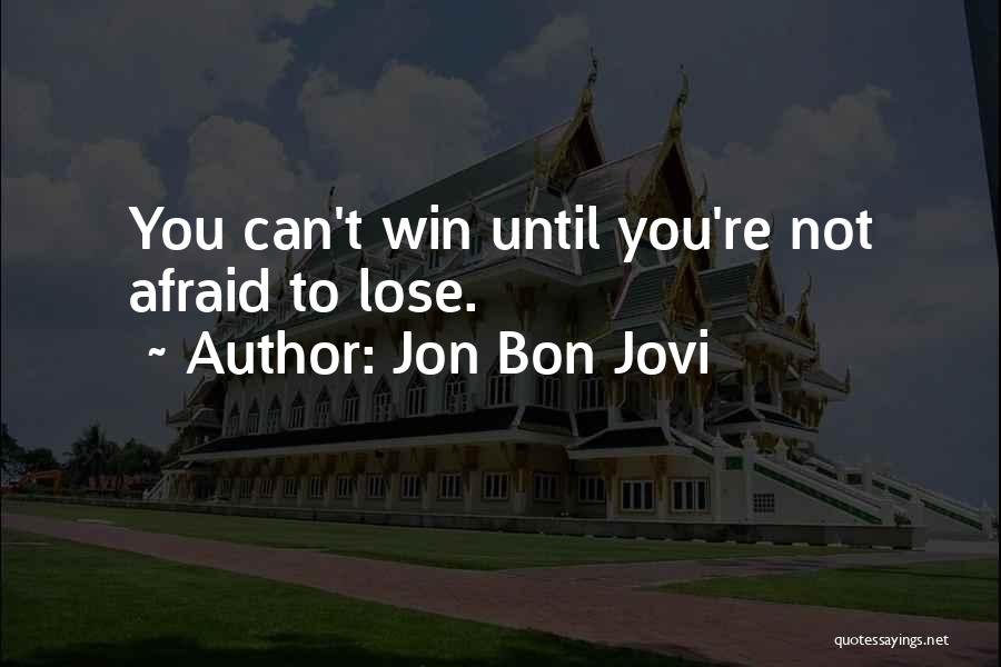 Jon Bon Jovi Quotes: You Can't Win Until You're Not Afraid To Lose.