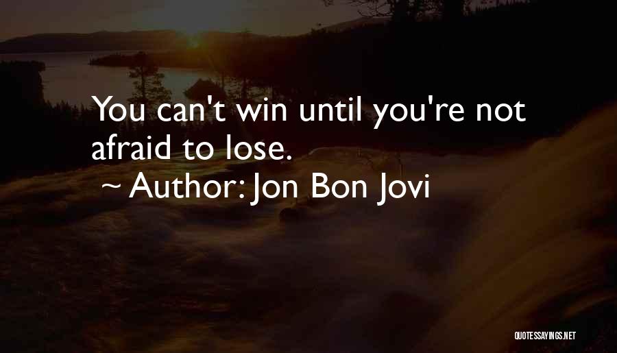 Jon Bon Jovi Quotes: You Can't Win Until You're Not Afraid To Lose.