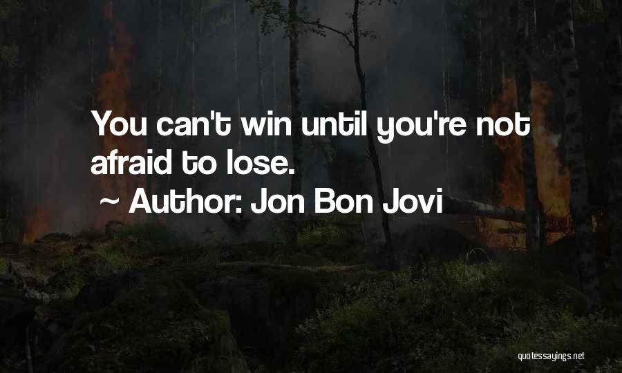 Jon Bon Jovi Quotes: You Can't Win Until You're Not Afraid To Lose.