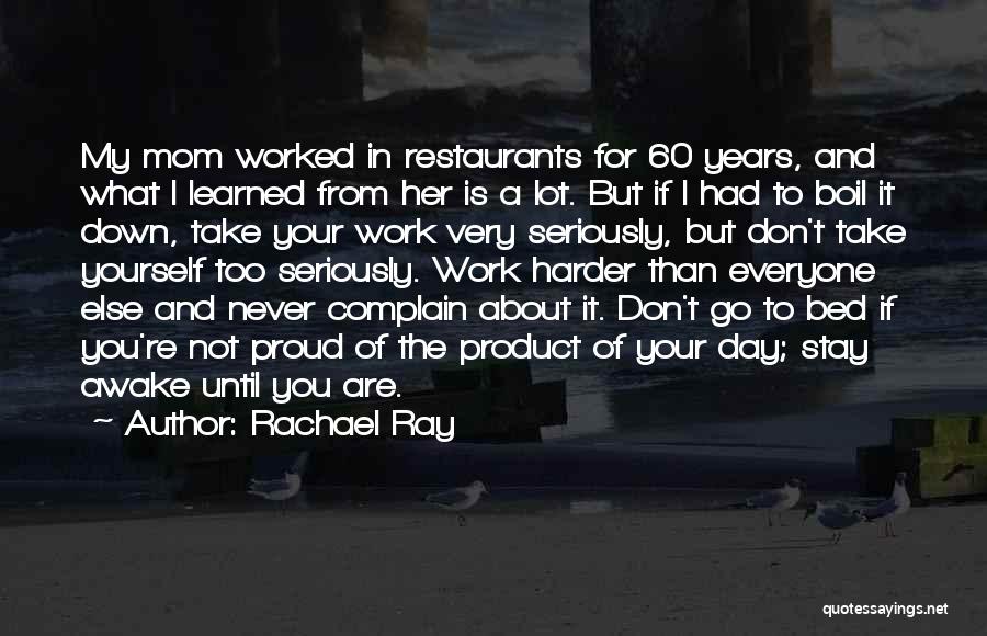 Rachael Ray Quotes: My Mom Worked In Restaurants For 60 Years, And What I Learned From Her Is A Lot. But If I