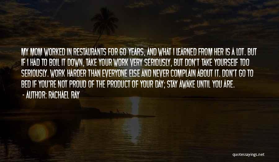 Rachael Ray Quotes: My Mom Worked In Restaurants For 60 Years, And What I Learned From Her Is A Lot. But If I