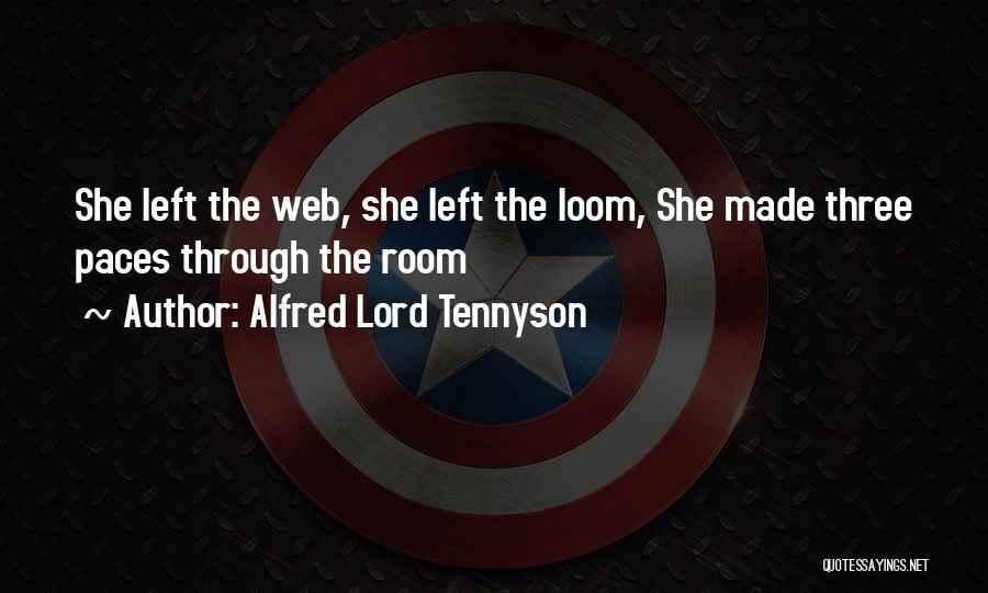 Alfred Lord Tennyson Quotes: She Left The Web, She Left The Loom, She Made Three Paces Through The Room