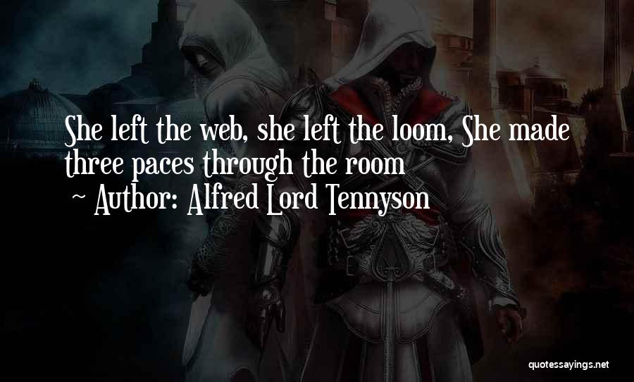 Alfred Lord Tennyson Quotes: She Left The Web, She Left The Loom, She Made Three Paces Through The Room