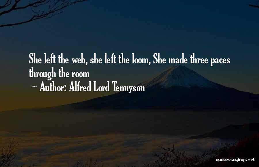 Alfred Lord Tennyson Quotes: She Left The Web, She Left The Loom, She Made Three Paces Through The Room