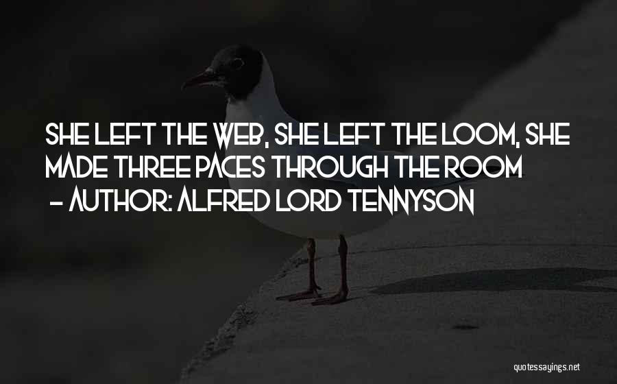 Alfred Lord Tennyson Quotes: She Left The Web, She Left The Loom, She Made Three Paces Through The Room