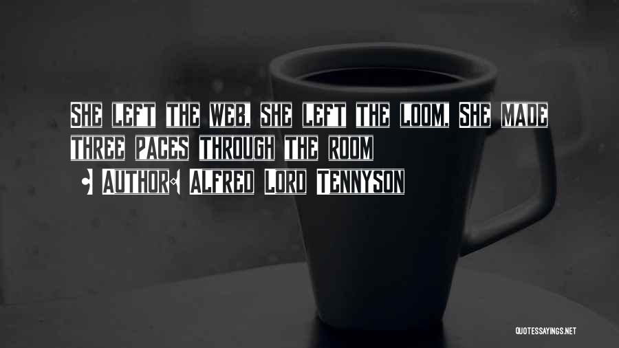 Alfred Lord Tennyson Quotes: She Left The Web, She Left The Loom, She Made Three Paces Through The Room