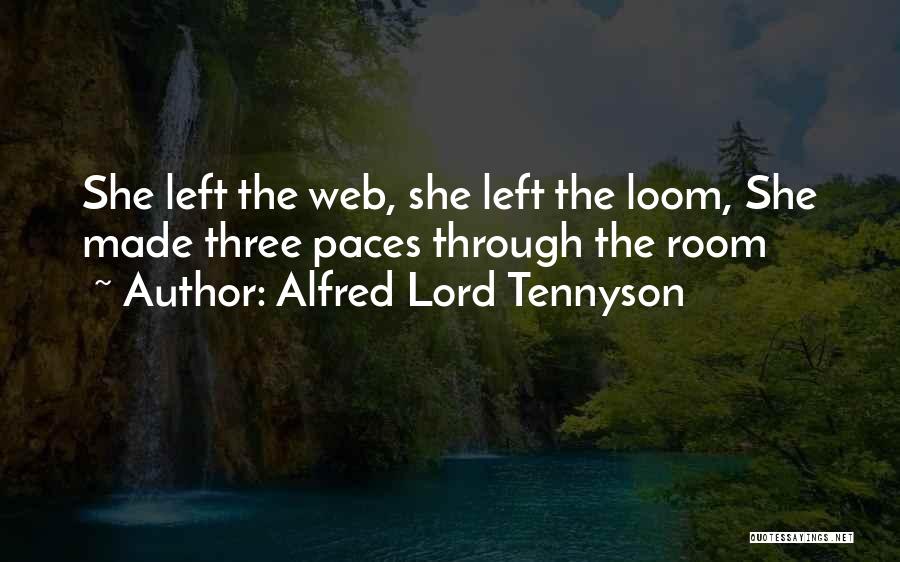 Alfred Lord Tennyson Quotes: She Left The Web, She Left The Loom, She Made Three Paces Through The Room