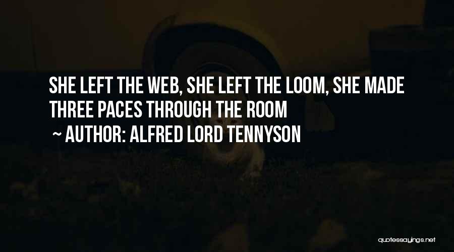 Alfred Lord Tennyson Quotes: She Left The Web, She Left The Loom, She Made Three Paces Through The Room