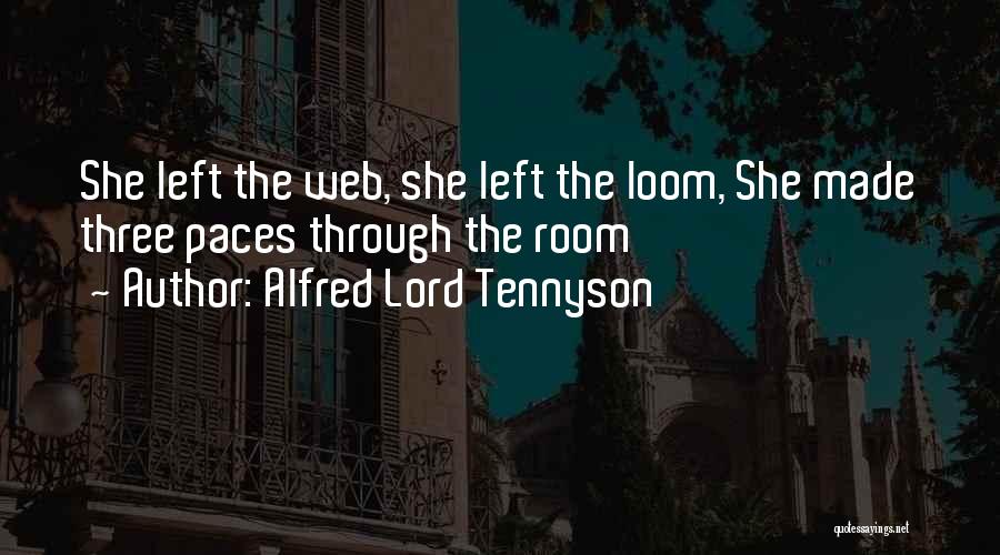 Alfred Lord Tennyson Quotes: She Left The Web, She Left The Loom, She Made Three Paces Through The Room