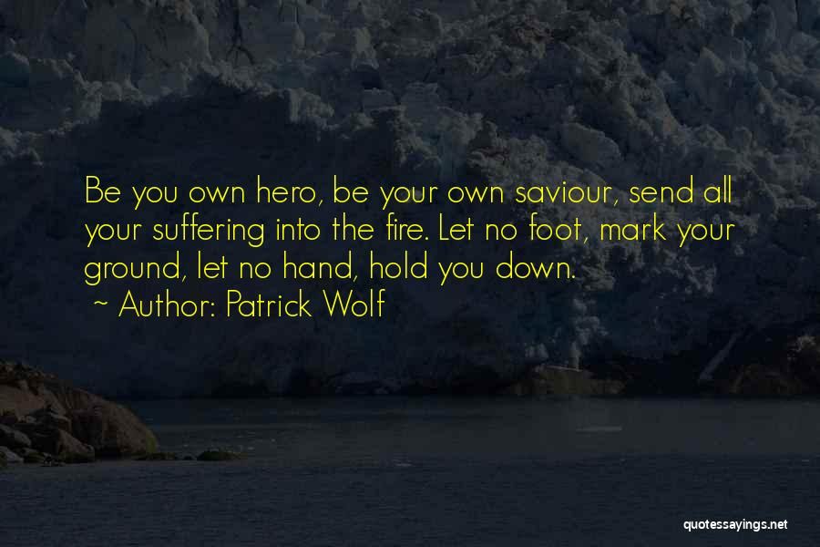 Patrick Wolf Quotes: Be You Own Hero, Be Your Own Saviour, Send All Your Suffering Into The Fire. Let No Foot, Mark Your
