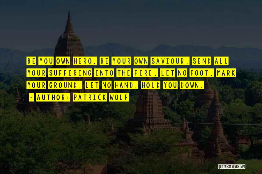 Patrick Wolf Quotes: Be You Own Hero, Be Your Own Saviour, Send All Your Suffering Into The Fire. Let No Foot, Mark Your