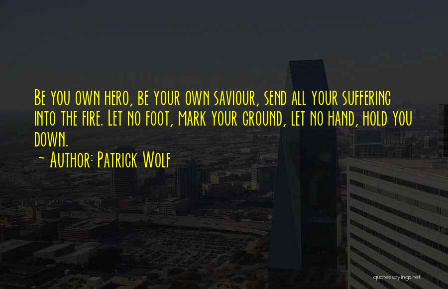 Patrick Wolf Quotes: Be You Own Hero, Be Your Own Saviour, Send All Your Suffering Into The Fire. Let No Foot, Mark Your