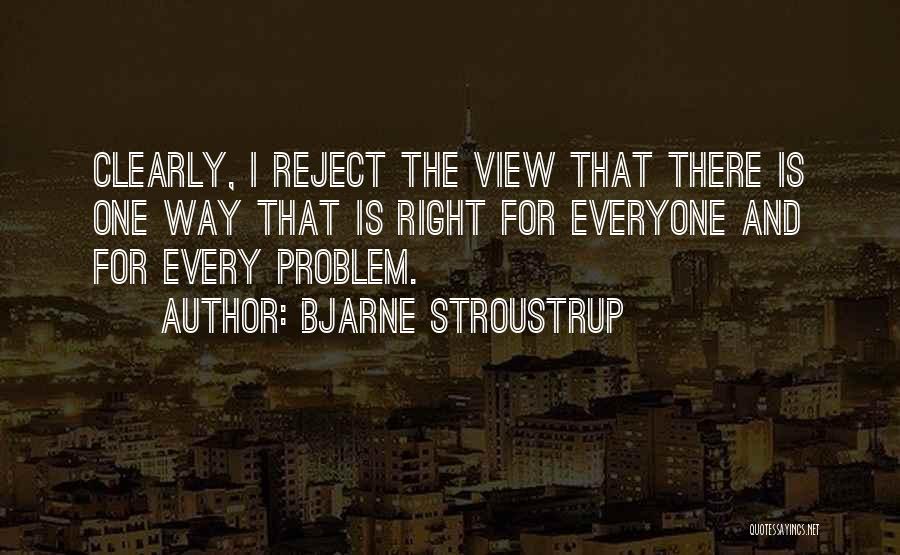 Bjarne Stroustrup Quotes: Clearly, I Reject The View That There Is One Way That Is Right For Everyone And For Every Problem.