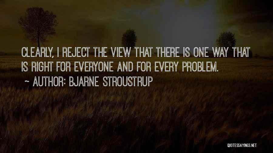 Bjarne Stroustrup Quotes: Clearly, I Reject The View That There Is One Way That Is Right For Everyone And For Every Problem.