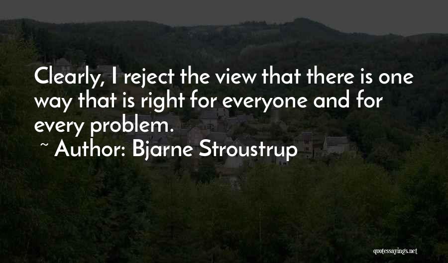 Bjarne Stroustrup Quotes: Clearly, I Reject The View That There Is One Way That Is Right For Everyone And For Every Problem.