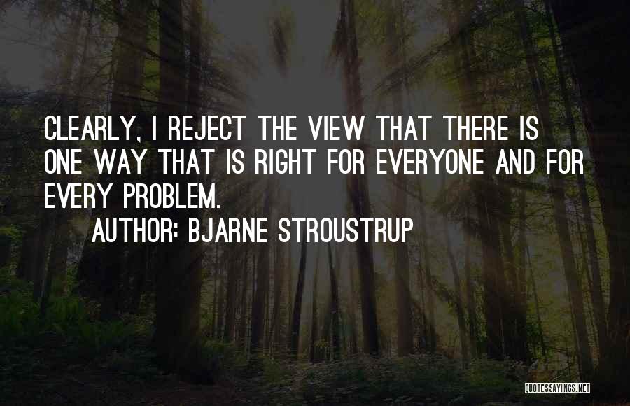 Bjarne Stroustrup Quotes: Clearly, I Reject The View That There Is One Way That Is Right For Everyone And For Every Problem.