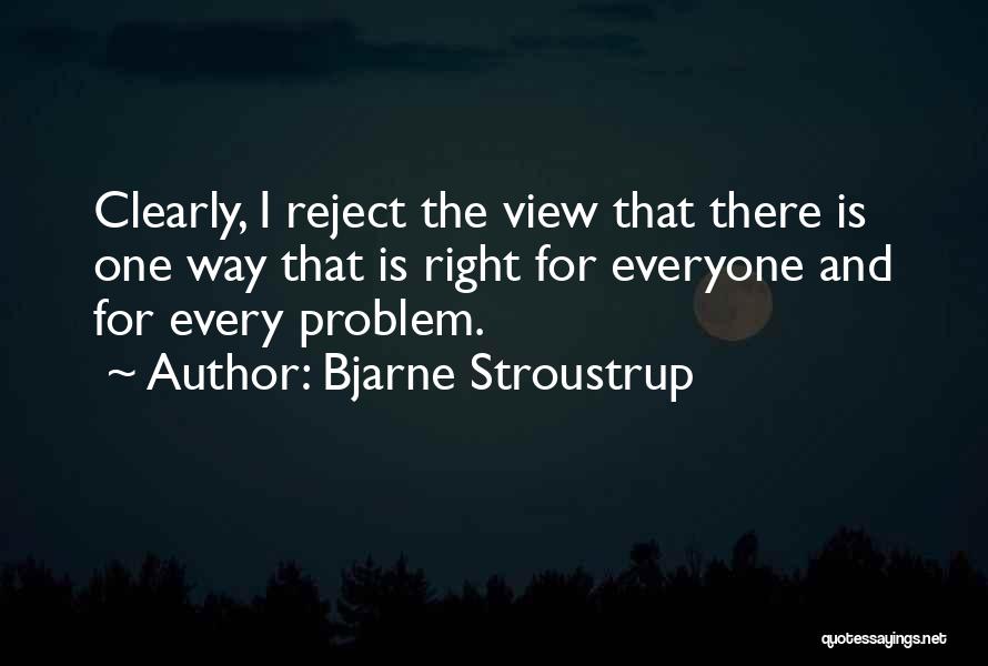 Bjarne Stroustrup Quotes: Clearly, I Reject The View That There Is One Way That Is Right For Everyone And For Every Problem.