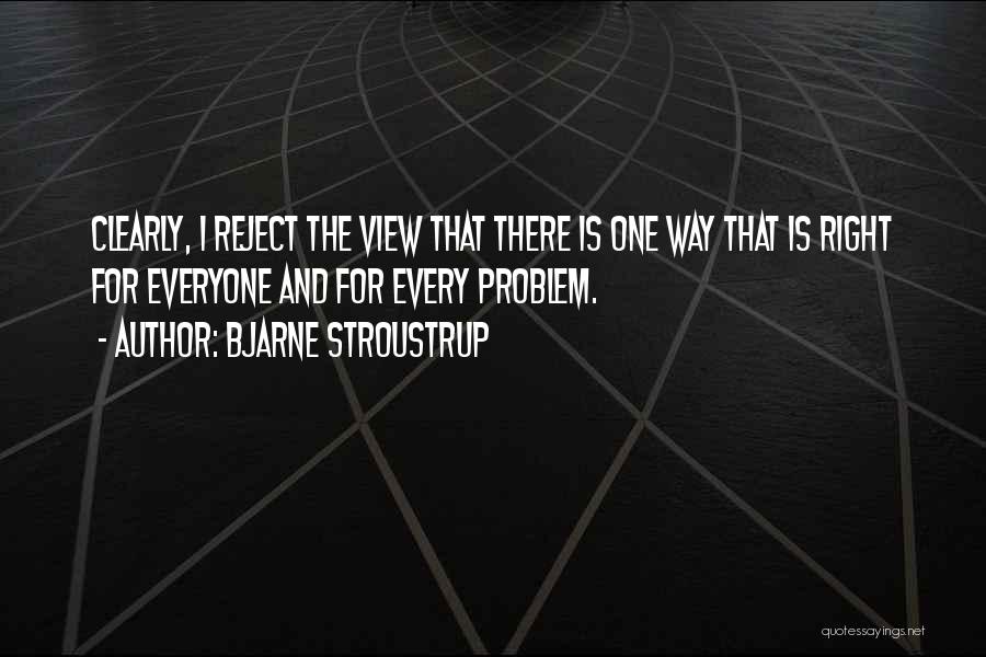 Bjarne Stroustrup Quotes: Clearly, I Reject The View That There Is One Way That Is Right For Everyone And For Every Problem.