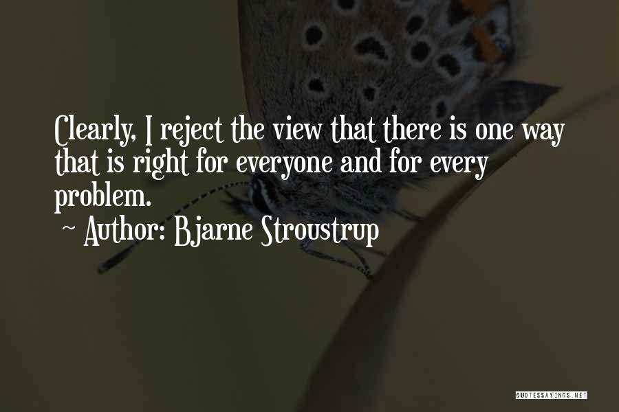 Bjarne Stroustrup Quotes: Clearly, I Reject The View That There Is One Way That Is Right For Everyone And For Every Problem.
