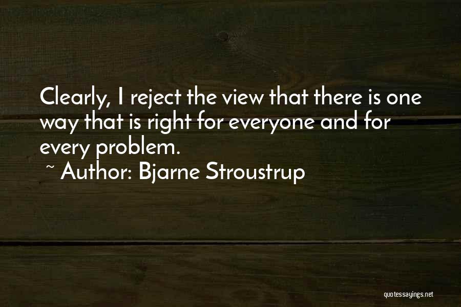 Bjarne Stroustrup Quotes: Clearly, I Reject The View That There Is One Way That Is Right For Everyone And For Every Problem.