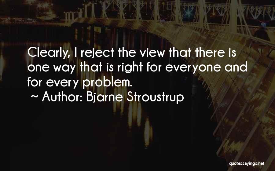 Bjarne Stroustrup Quotes: Clearly, I Reject The View That There Is One Way That Is Right For Everyone And For Every Problem.