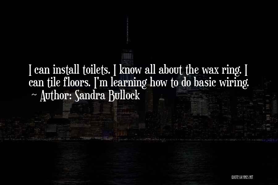 Sandra Bullock Quotes: I Can Install Toilets. I Know All About The Wax Ring. I Can Tile Floors. I'm Learning How To Do