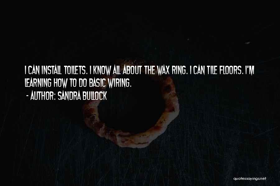 Sandra Bullock Quotes: I Can Install Toilets. I Know All About The Wax Ring. I Can Tile Floors. I'm Learning How To Do