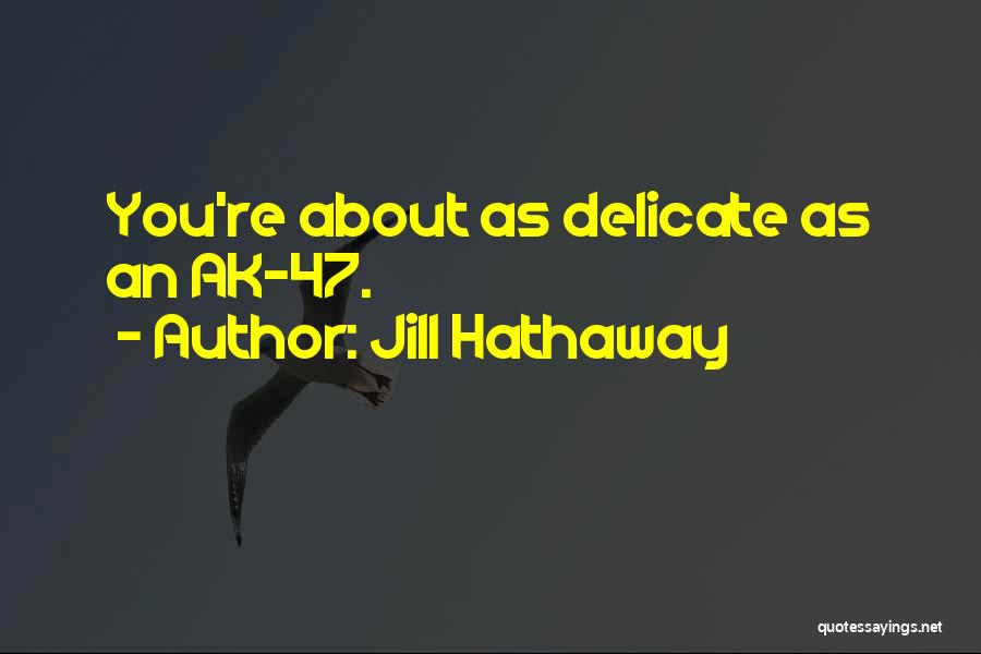 Jill Hathaway Quotes: You're About As Delicate As An Ak-47.