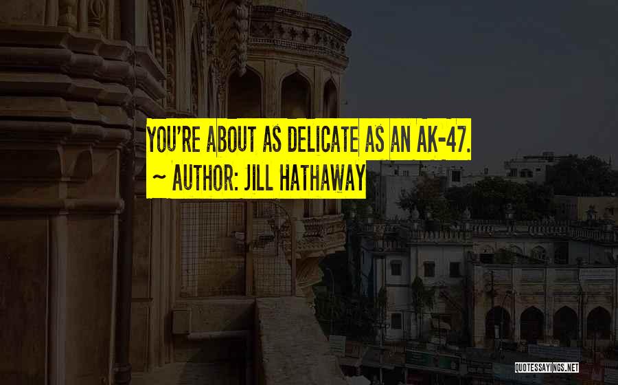 Jill Hathaway Quotes: You're About As Delicate As An Ak-47.
