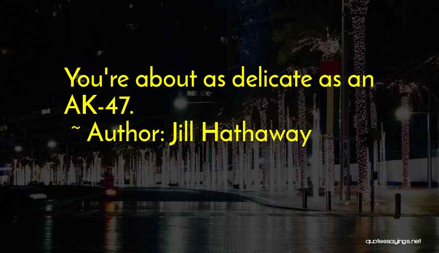 Jill Hathaway Quotes: You're About As Delicate As An Ak-47.