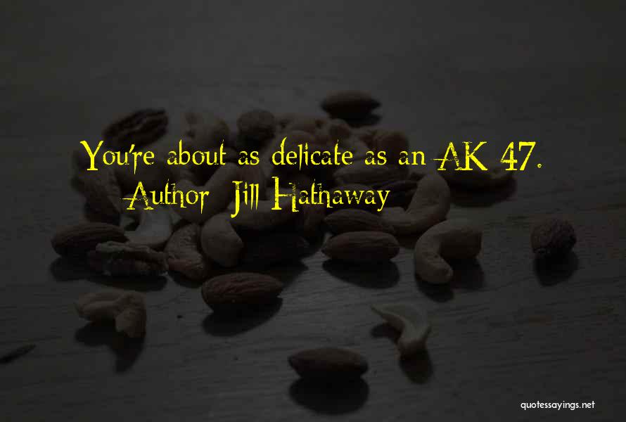 Jill Hathaway Quotes: You're About As Delicate As An Ak-47.