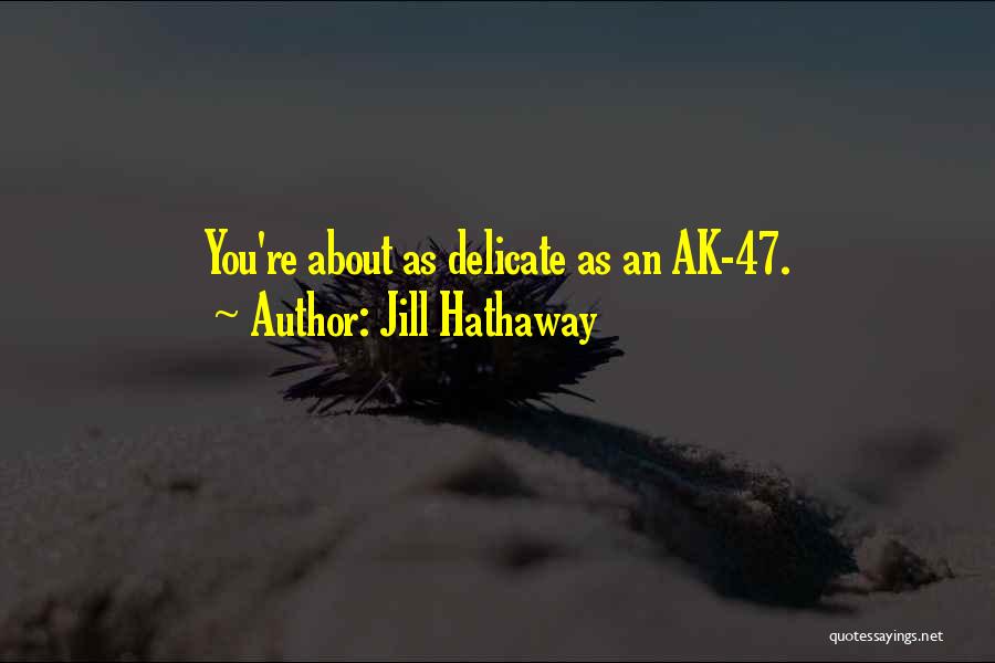 Jill Hathaway Quotes: You're About As Delicate As An Ak-47.