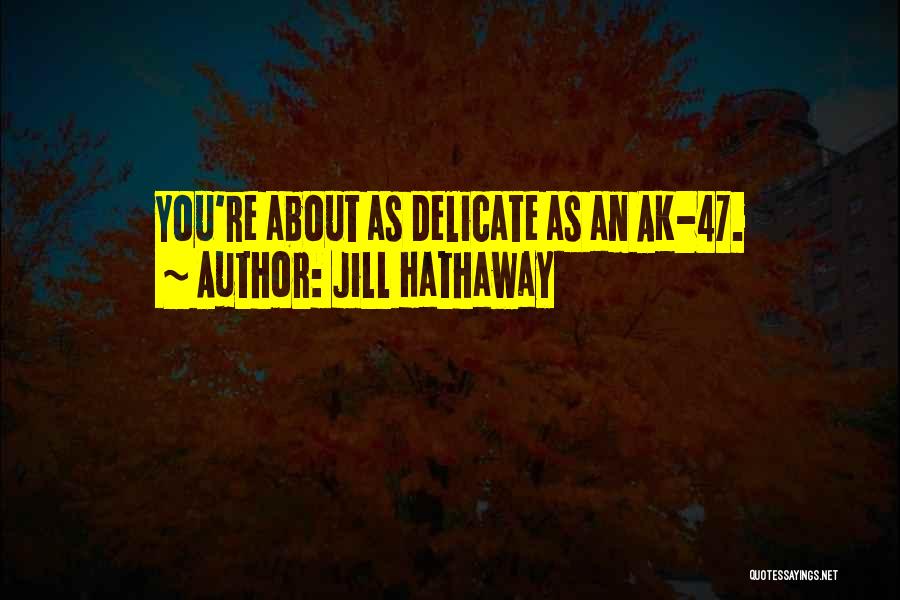 Jill Hathaway Quotes: You're About As Delicate As An Ak-47.