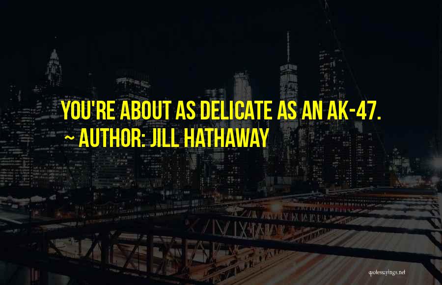 Jill Hathaway Quotes: You're About As Delicate As An Ak-47.