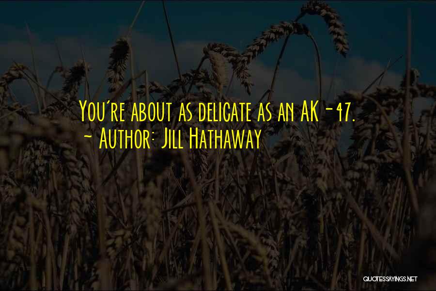 Jill Hathaway Quotes: You're About As Delicate As An Ak-47.