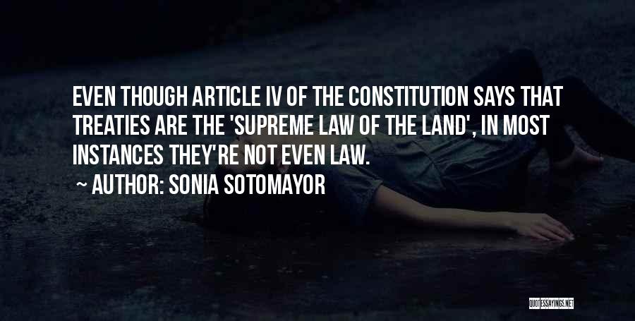 Sonia Sotomayor Quotes: Even Though Article Iv Of The Constitution Says That Treaties Are The 'supreme Law Of The Land', In Most Instances
