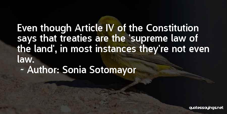Sonia Sotomayor Quotes: Even Though Article Iv Of The Constitution Says That Treaties Are The 'supreme Law Of The Land', In Most Instances