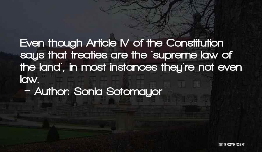 Sonia Sotomayor Quotes: Even Though Article Iv Of The Constitution Says That Treaties Are The 'supreme Law Of The Land', In Most Instances