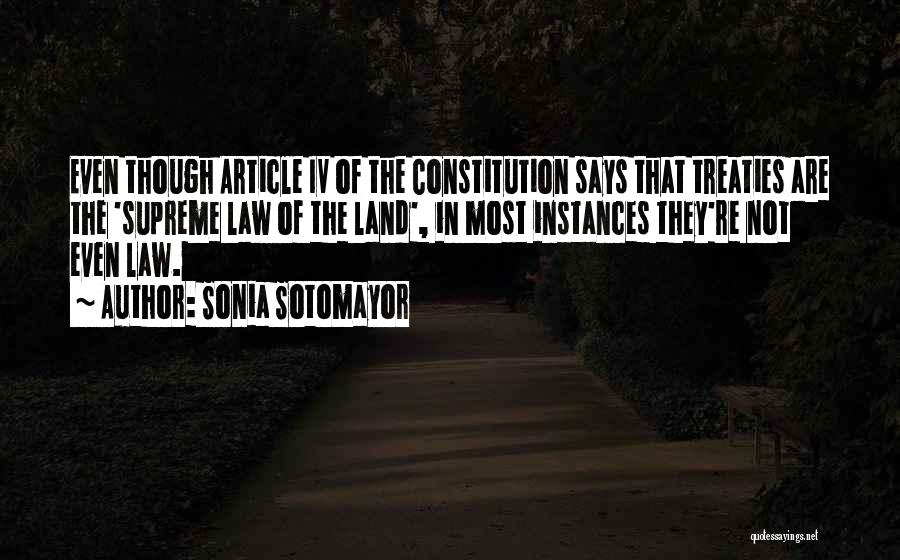 Sonia Sotomayor Quotes: Even Though Article Iv Of The Constitution Says That Treaties Are The 'supreme Law Of The Land', In Most Instances