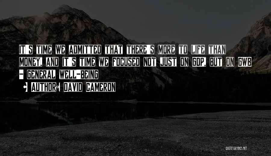 David Cameron Quotes: It's Time We Admitted That There's More To Life Than Money, And It's Time We Focused Not Just On Gdp,