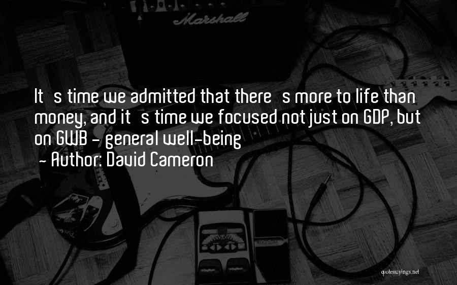 David Cameron Quotes: It's Time We Admitted That There's More To Life Than Money, And It's Time We Focused Not Just On Gdp,