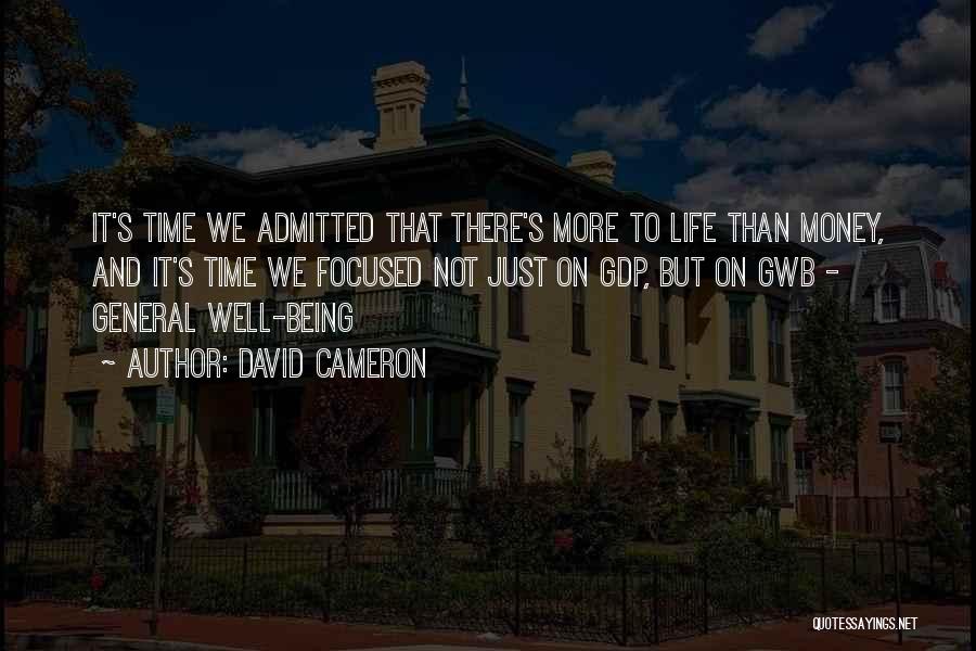 David Cameron Quotes: It's Time We Admitted That There's More To Life Than Money, And It's Time We Focused Not Just On Gdp,